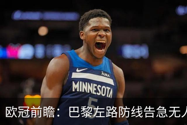 欧冠前瞻：巴黎左路防线告急无人盯亚马尔，巴萨防线损兵折将